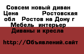 Совсем новый диван › Цена ­ 8 000 - Ростовская обл., Ростов-на-Дону г. Мебель, интерьер » Диваны и кресла   